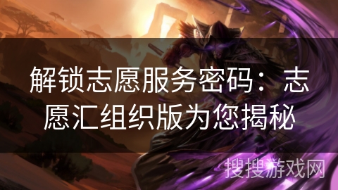 解锁志愿服务密码：志愿汇组织版为您揭秘
