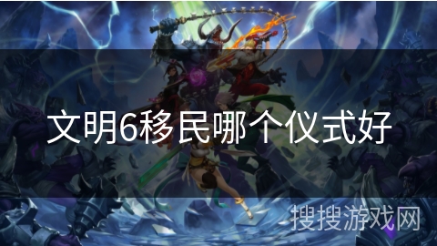文明6移民哪个仪式好