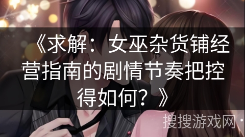《求解：女巫杂货铺经营指南的剧情节奏把控得如何？》
