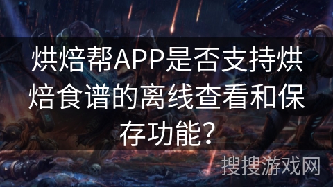 烘焙帮APP是否支持烘焙食谱的离线查看和保存功能？