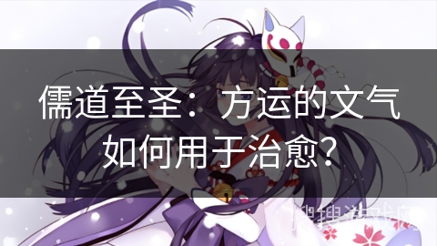 儒道至圣：方运的文气如何用于治愈？