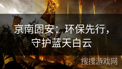 京南固安：环保先行，守护蓝天白云