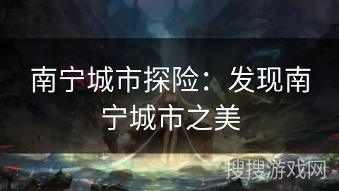 南宁城市探险：发现南宁城市之美