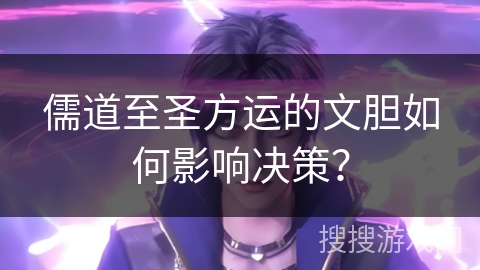 儒道至圣方运的文胆如何影响决策？