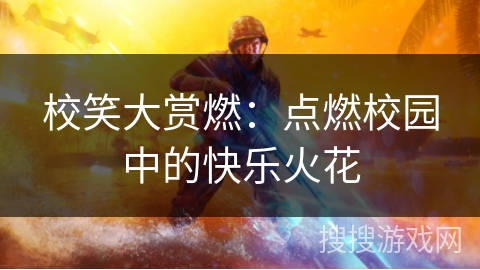 校笑大赏燃：点燃校园中的快乐火花