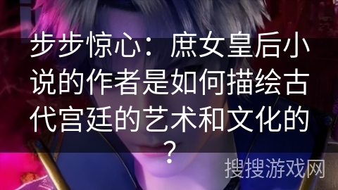 步步惊心：庶女皇后小说的作者是如何描绘古代宫廷的艺术和文化的？