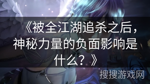 《被全江湖追杀之后，神秘力量的负面影响是什么？》
