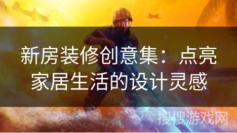 新房装修创意集：点亮家居生活的设计灵感