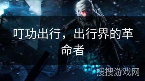 叮功出行，出行界的革命者