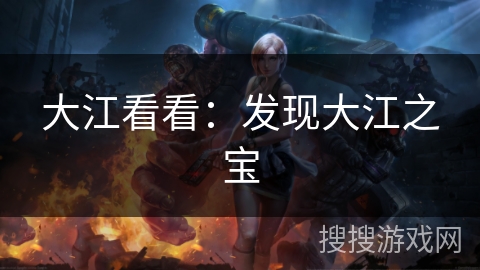 大江看看：发现大江之宝