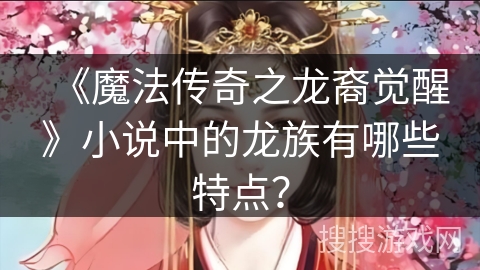 《魔法传奇之龙裔觉醒》小说中的龙族有哪些特点？