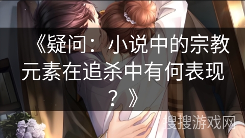 《疑问：小说中的宗教元素在追杀中有何表现？》
