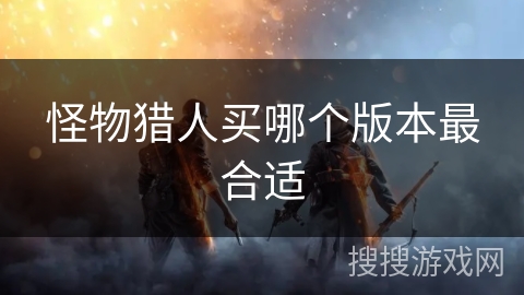 怪物猎人买哪个版本最合适