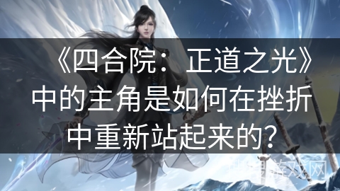 《四合院：正道之光》中的主角是如何在挫折中重新站起来的？