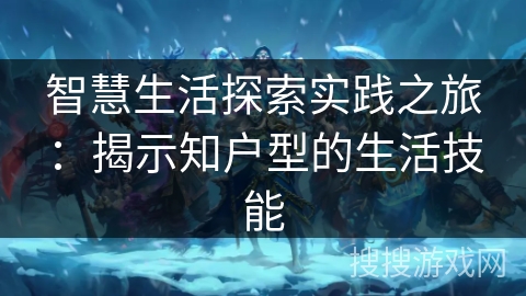 智慧生活探索实践之旅：揭示知户型的生活技能