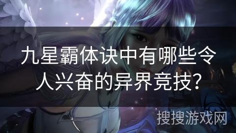 九星霸体诀中有哪些令人兴奋的异界竞技？
