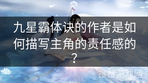 九星霸体诀的作者是如何描写主角的责任感的？