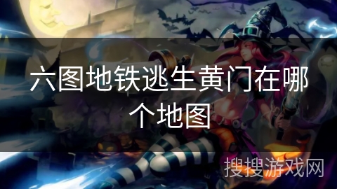六图地铁逃生黄门在哪个地图