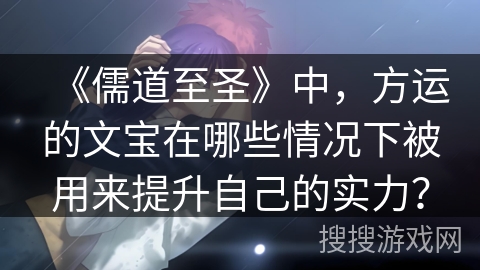 《儒道至圣》中，方运的文宝在哪些情况下被用来提升自己的实力？