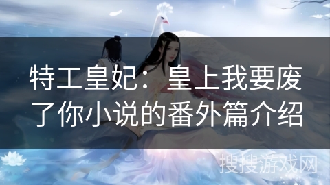 特工皇妃：皇上我要废了你小说的番外篇介绍