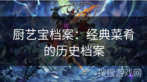厨艺宝档案：经典菜肴的历史档案