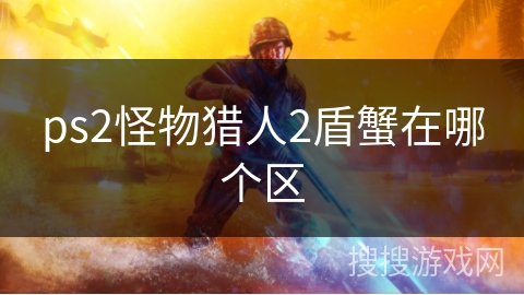 ps2怪物猎人2盾蟹在哪个区