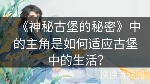 《神秘古堡的秘密》中的主角是如何适应古堡中的生活？
