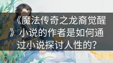 《魔法传奇之龙裔觉醒》小说的作者是如何通过小说探讨人性的？