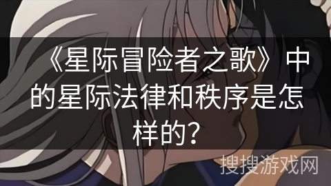 《星际冒险者之歌》中的星际法律和秩序是怎样的？