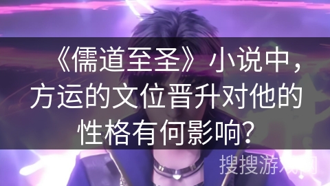 《儒道至圣》小说中，方运的文位晋升对他的性格有何影响？