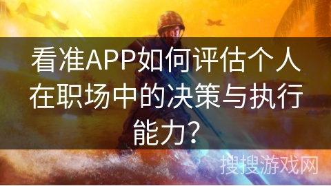 看准APP如何评估个人在职场中的决策与执行能力？