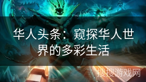 华人头条：窥探华人世界的多彩生活