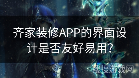 齐家装修APP的界面设计是否友好易用？