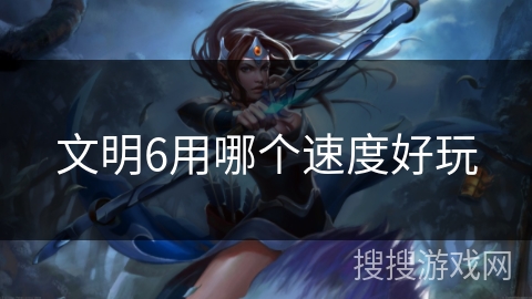 文明6用哪个速度好玩