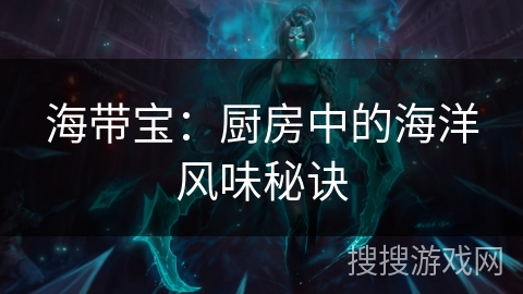 海带宝：厨房中的海洋风味秘诀