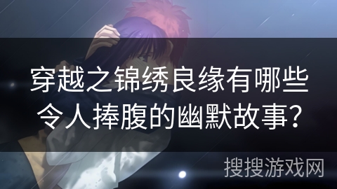 穿越之锦绣良缘有哪些令人捧腹的幽默故事？