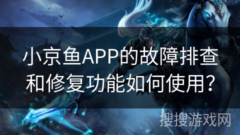 小京鱼APP的故障排查和修复功能如何使用？