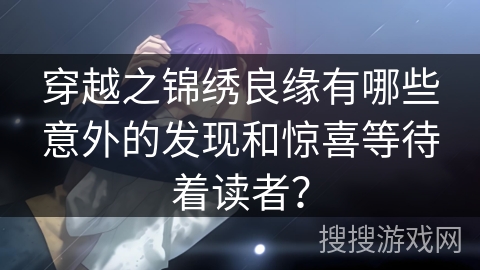 穿越之锦绣良缘有哪些意外的发现和惊喜等待着读者？