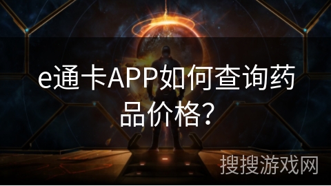e通卡APP如何查询药品价格？