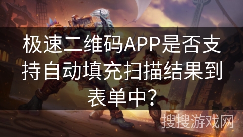 极速二维码APP是否支持自动填充扫描结果到表单中？