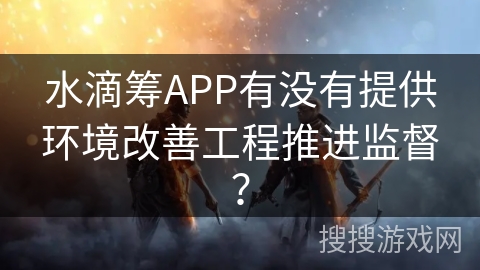 水滴筹APP有没有提供环境改善工程推进监督？