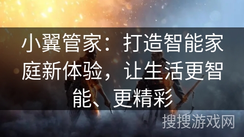 小翼管家：打造智能家庭新体验，让生活更智能、更精彩