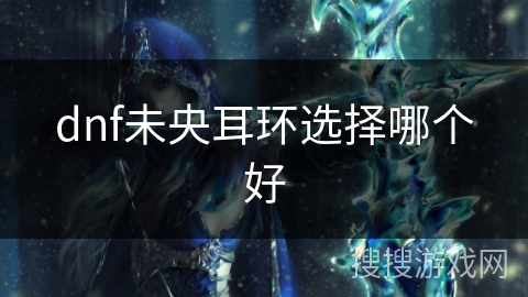 dnf未央耳环选择哪个好