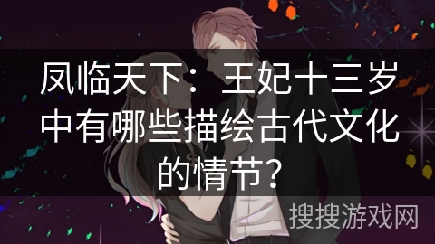 凤临天下：王妃十三岁中有哪些描绘古代文化的情节？