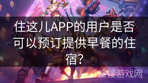 住这儿APP的用户是否可以预订提供早餐的住宿？