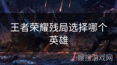 王者荣耀残局选择哪个英雄