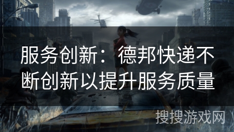 服务创新：德邦快递不断创新以提升服务质量