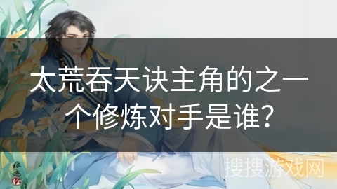太荒吞天诀主角的之一个修炼对手是谁？