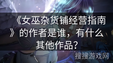 《女巫杂货铺经营指南》的作者是谁，有什么其他作品？