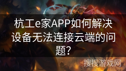 杭工e家APP如何解决设备无法连接云端的问题？